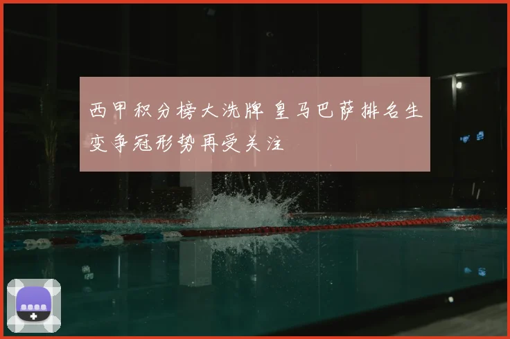 西甲积分榜大洗牌 皇马巴萨排名生变争冠形势再受关注