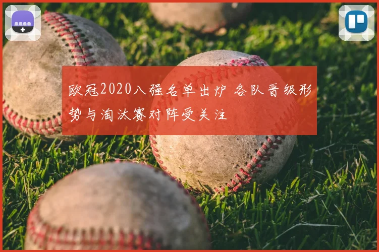 欧冠2020八强名单出炉 各队晋级形势与淘汰赛对阵受关注