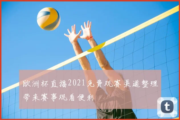 欧洲杯直播2021免费观赛渠道整理带来赛事观看便利