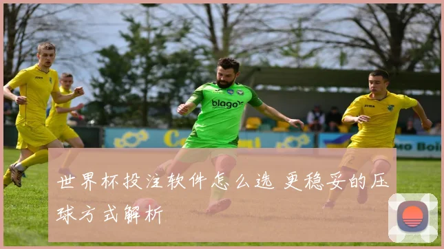 世界杯投注软件怎么选 更稳妥的压球方式解析