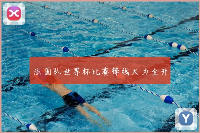 法国队世界杯比赛锋线火力全开