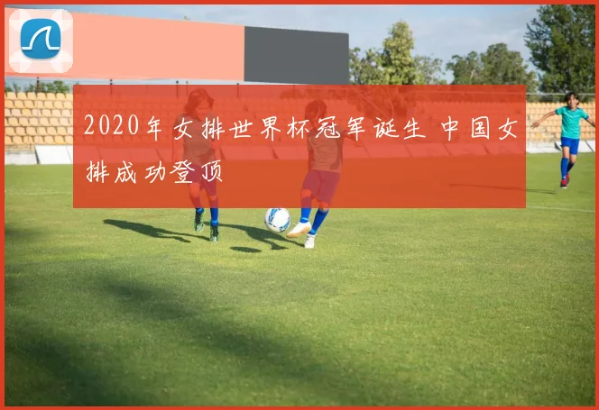 2020年女排世界杯冠军诞生 中国女排成功登顶